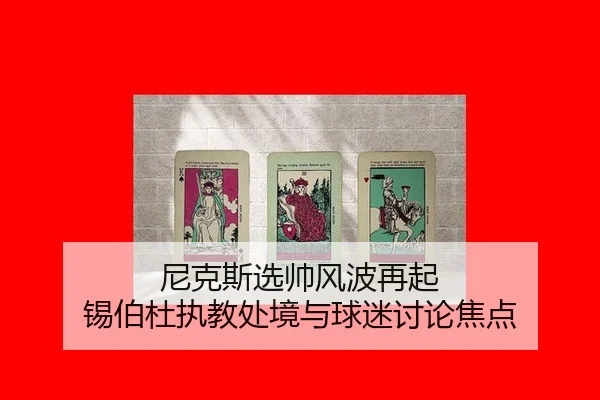尼克斯选帅风波再起 锡伯杜执教处境与球迷讨论焦点